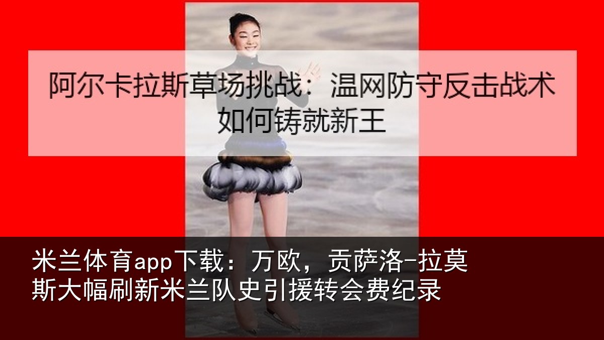 米兰体育app下载：万欧，贡萨洛-拉莫斯大幅刷新米兰队史引援转会费纪录