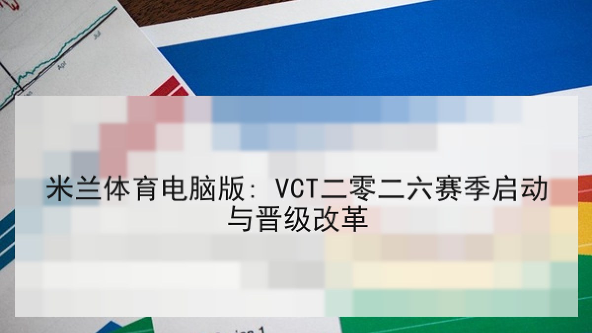 米兰体育电脑版: VCT二零二六赛季启动与晋级改革 米兰体育电脑版: VCT二零二六赛季启动与晋级改革