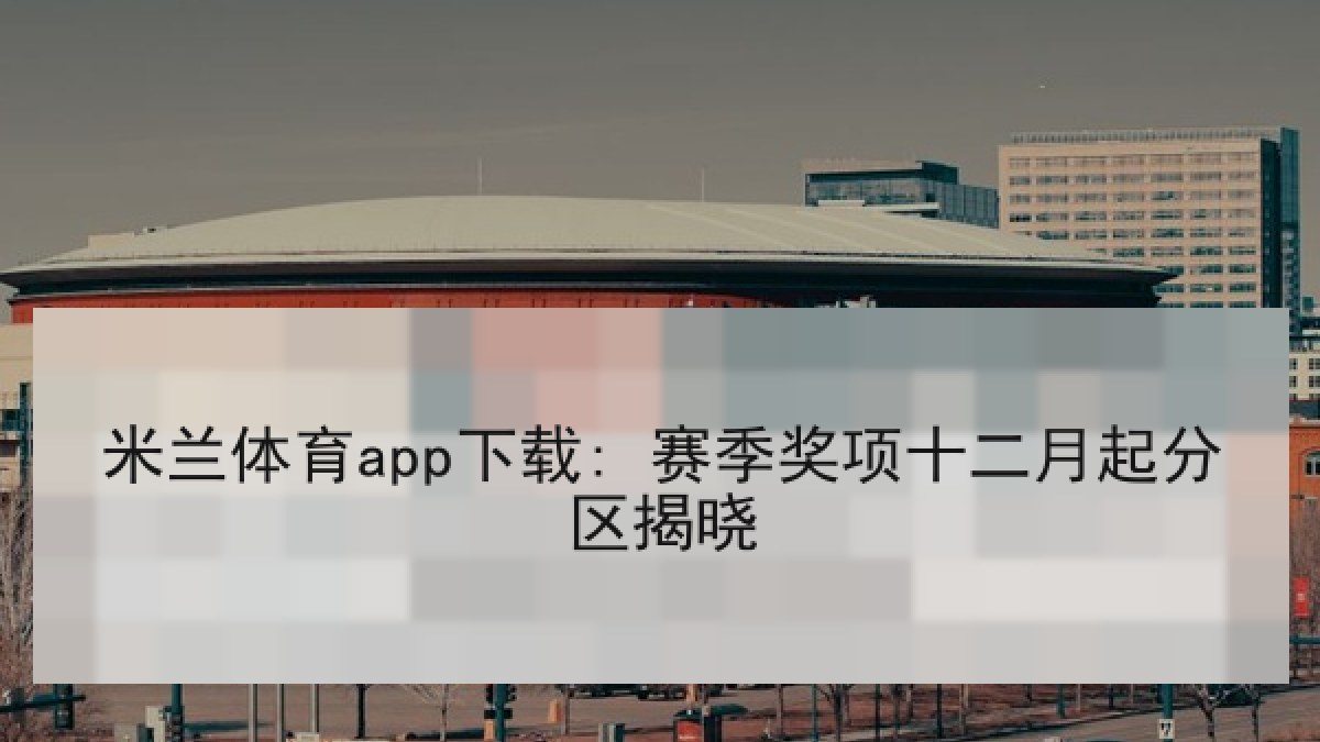 米兰体育app下载: 赛季奖项十二月起分区揭晓 米兰体育app下载: 赛季奖项十二月起分区揭晓